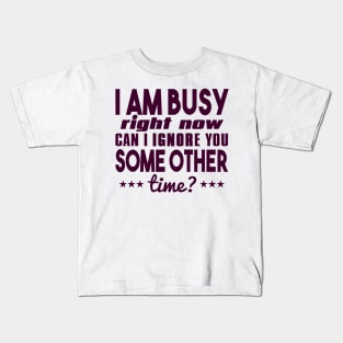 I Am Busy Right Now Can I Ignore You Some Other Time? Kids T-Shirt